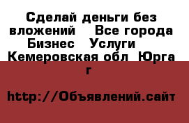 Сделай деньги без вложений. - Все города Бизнес » Услуги   . Кемеровская обл.,Юрга г.